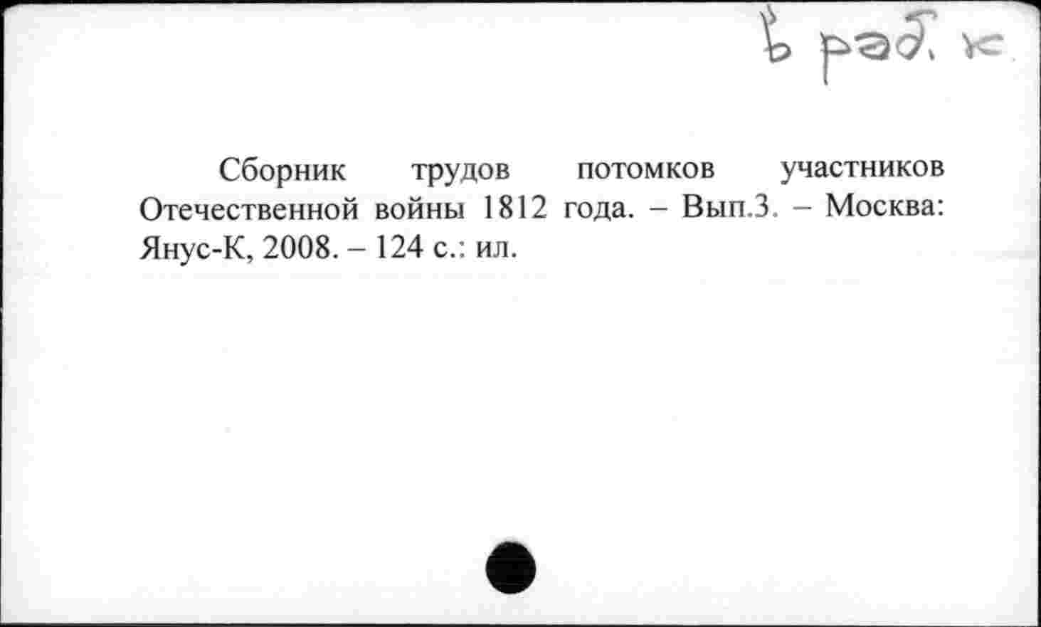 ﻿Сборник трудов потомков участников Отечественной войны 1812 года. - Вып.З. — Москва: Янус-К, 2008.- 124 с.: ил.